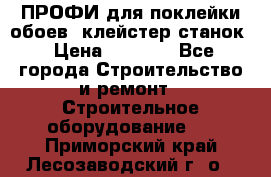ПРОФИ для поклейки обоев  клейстер станок › Цена ­ 7 400 - Все города Строительство и ремонт » Строительное оборудование   . Приморский край,Лесозаводский г. о. 